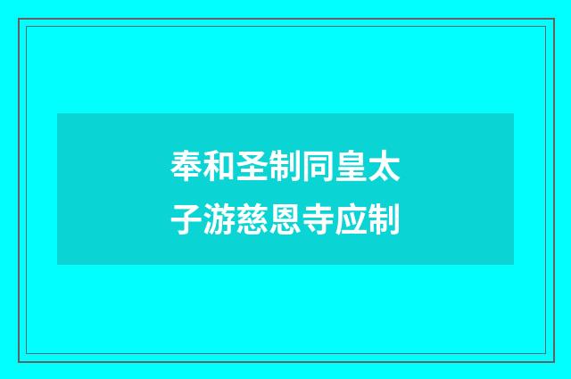 奉和圣制同皇太子游慈恩寺应制