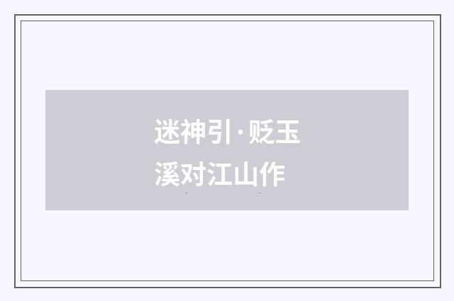 迷神引·贬玉溪对江山作