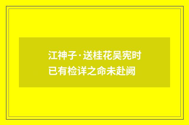 江神子·送桂花吴宪时已有检详之命未赴阙