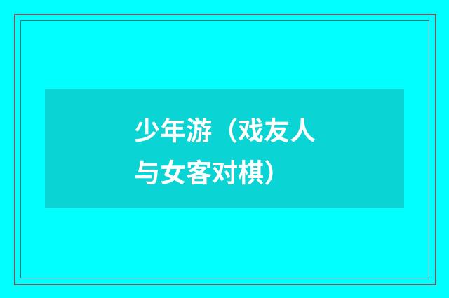 少年游(戏友人与女客对棋)