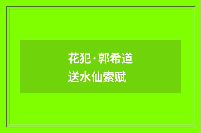 花犯·郭希道送水仙索赋