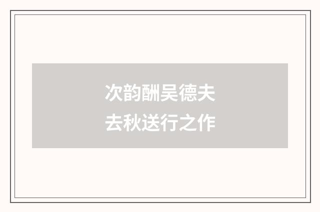 次韵酬吴德夫去秋送行之作