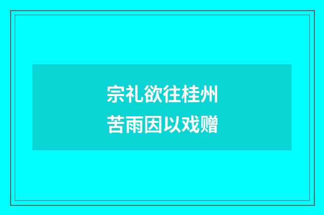 宗礼欲往桂州苦雨因以戏赠