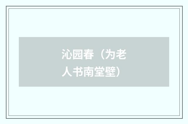 沁园春（为老人书南堂壁）