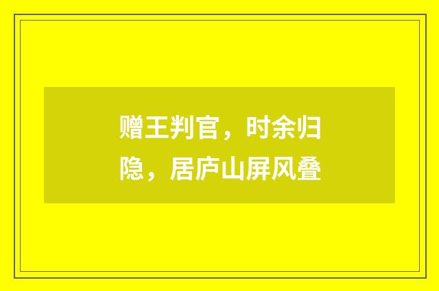 赠王判官，时余归隐，居庐山屏风叠