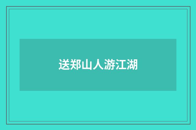 送郑山人游江湖