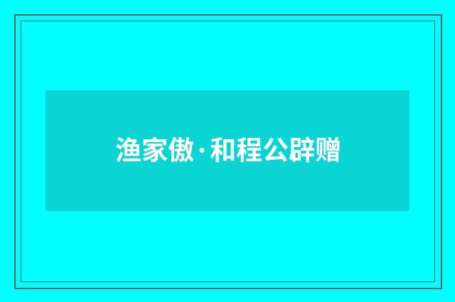 渔家傲·和程公辟赠