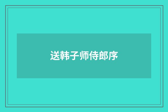 送韩子师侍郎序