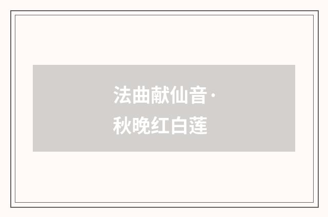 法曲献仙音·秋晚红白莲