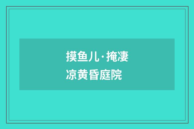 摸鱼儿·掩凄凉黄昏庭院