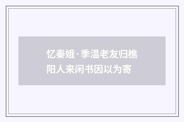 忆秦娥·季温老友归樵阳人来闲书因以为寄