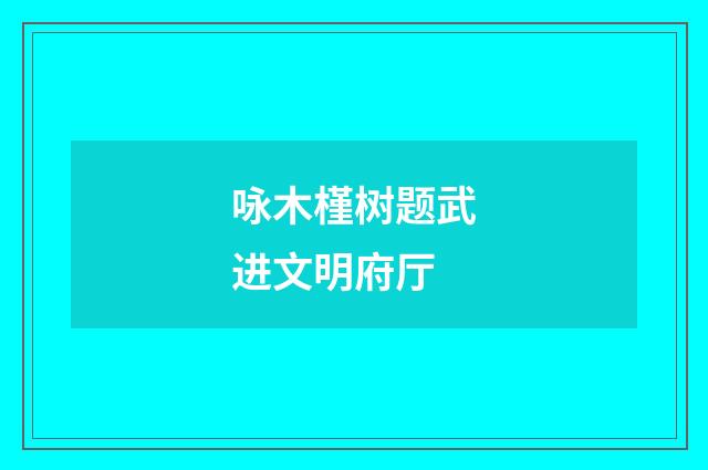 咏木槿树题武进文明府厅