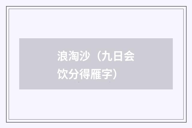 浪淘沙(九日会饮分得雁字)