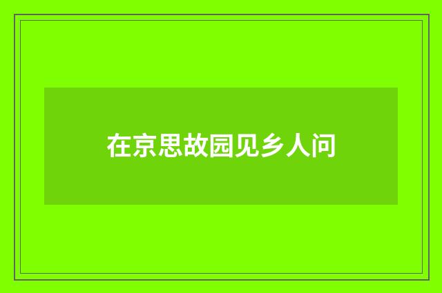 在京思故园见乡人问