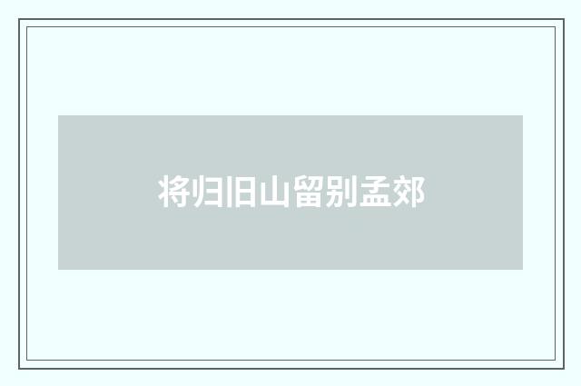 将归旧山留别孟郊