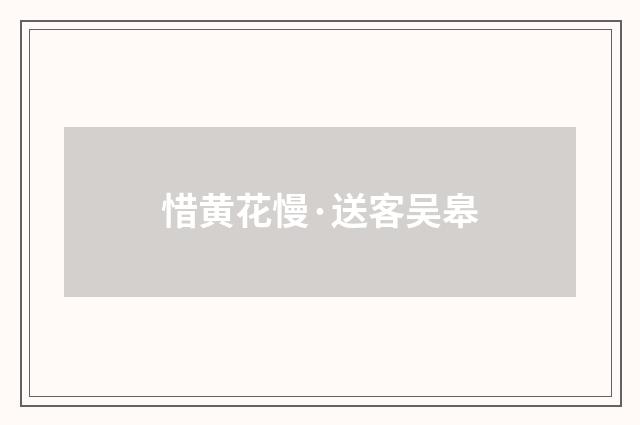 惜黄花慢·送客吴皋