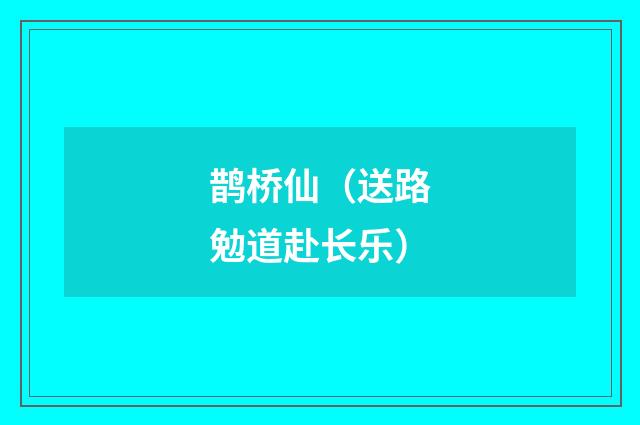 鹊桥仙（送路勉道赴长乐）