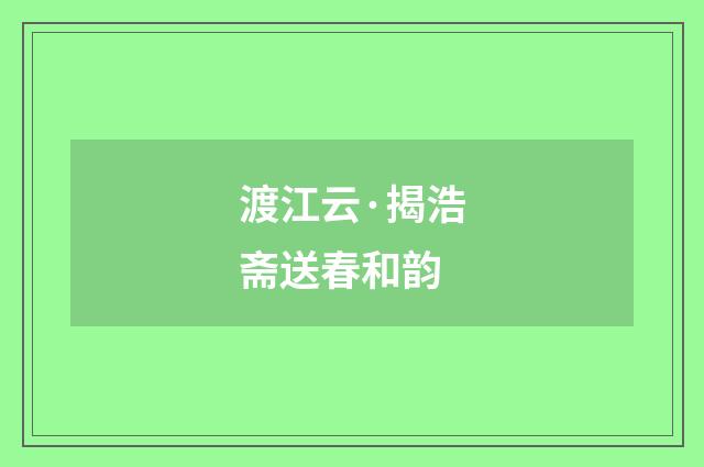 渡江云·揭浩斋送春和韵