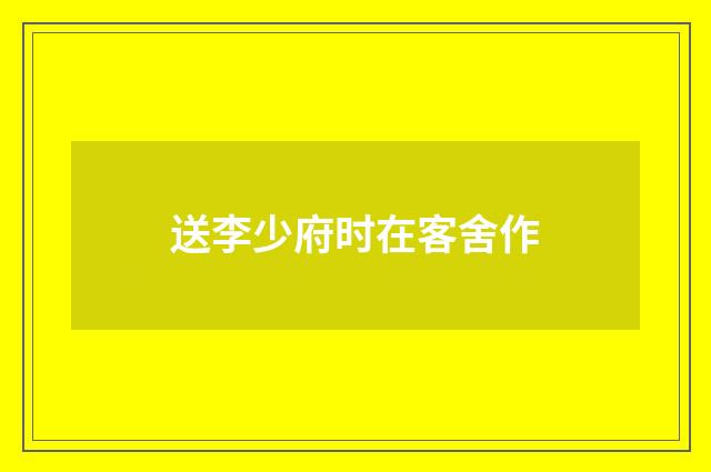 送李少府时在客舍作