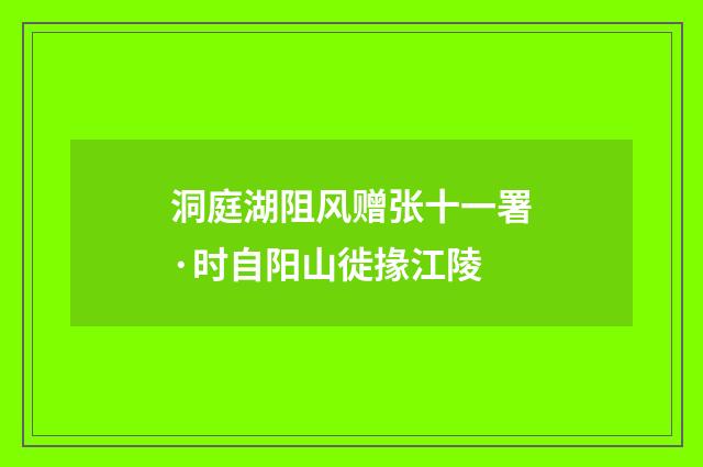 洞庭湖阻风赠张十一署·时自阳山徙掾江陵