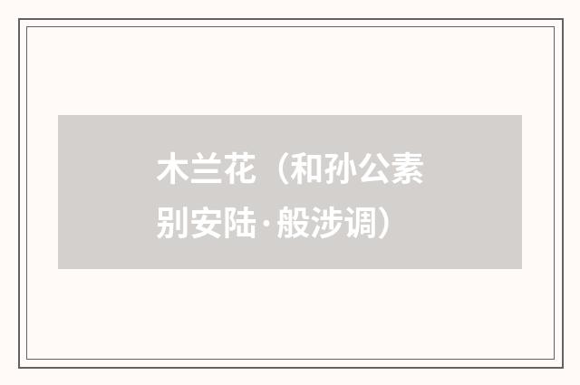 木兰花(和孙公素别安陆·般涉调)