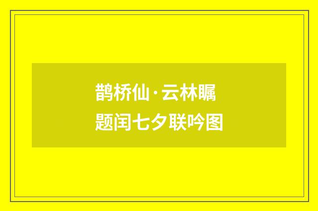 鹊桥仙·云林瞩题闰七夕联吟图