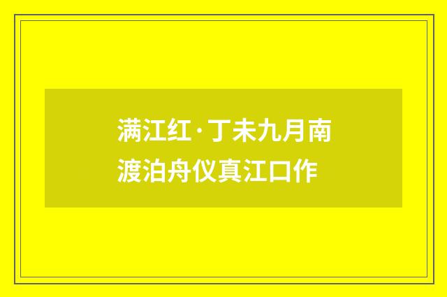 满江红·丁未九月南渡泊舟仪真江口作