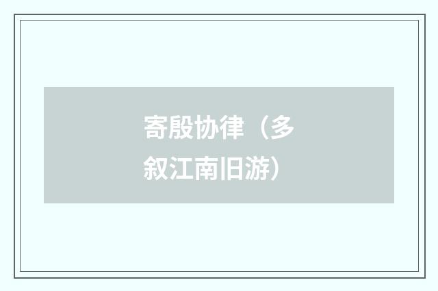 寄殷协律（多叙江南旧游）