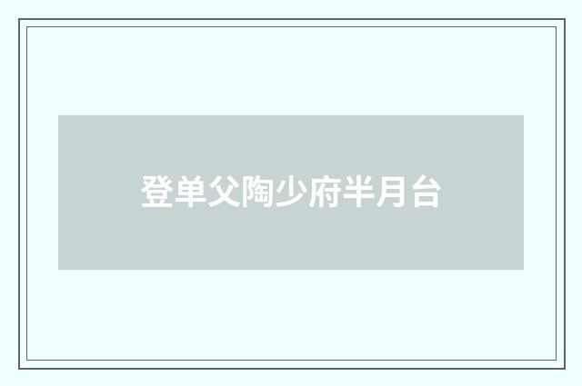 登单父陶少府半月台