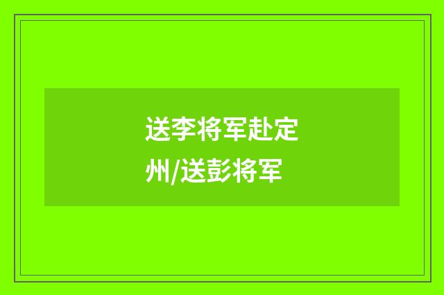 送李将军赴定州/送彭将军