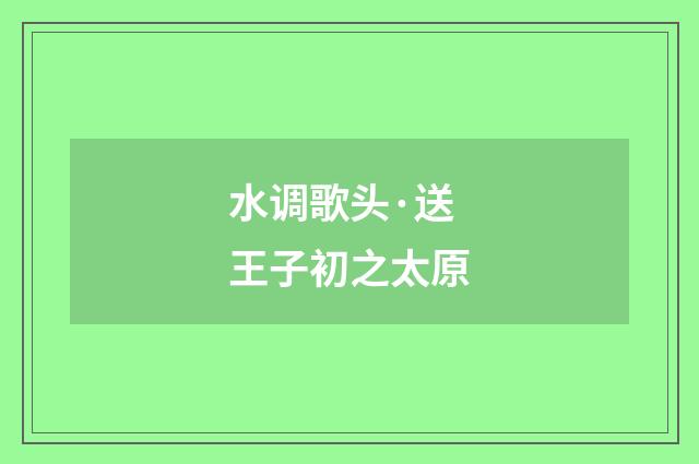 水调歌头·送王子初之太原