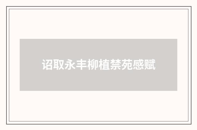 诏取永丰柳植禁苑感赋