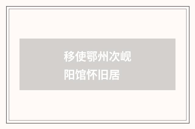 移使鄂州次岘阳馆怀旧居