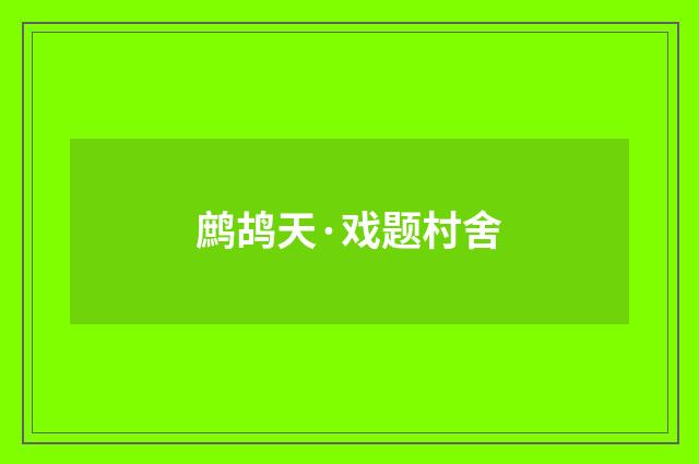 鹧鸪天·戏题村舍