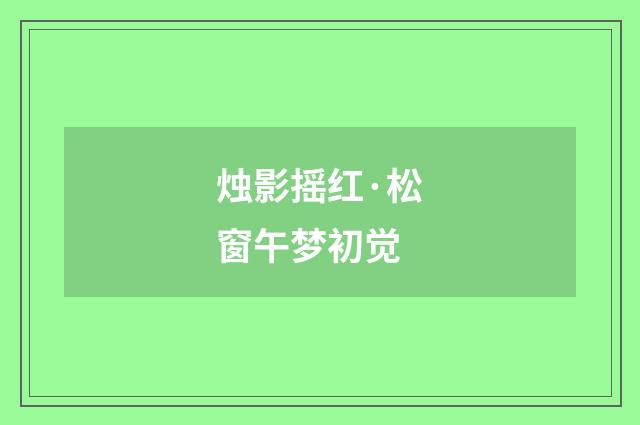 烛影摇红·松窗午梦初觉