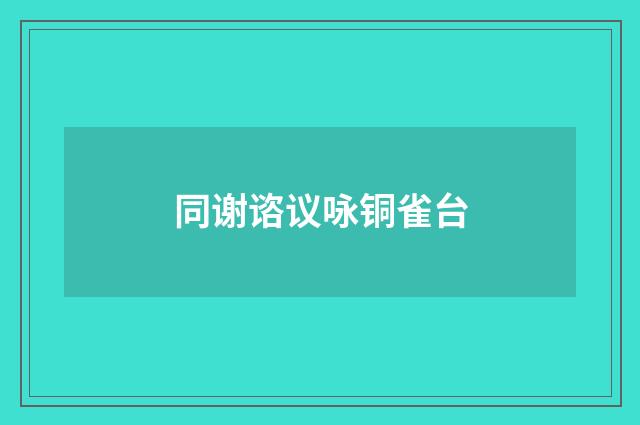 同谢谘议咏铜雀台