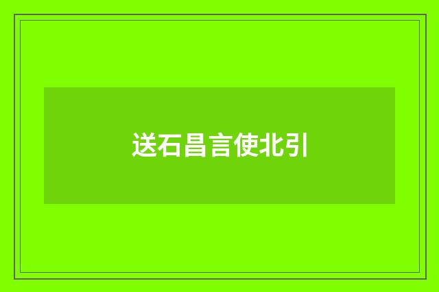 送石昌言使北引