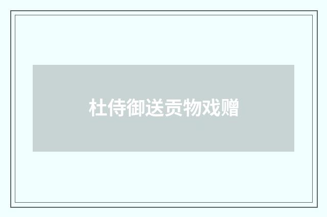 杜侍御送贡物戏赠