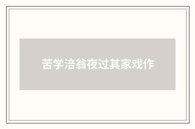 苦学涪翁夜过其家戏作