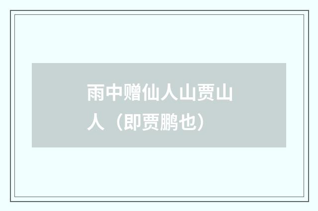 雨中赠仙人山贾山人(即贾鹏也)