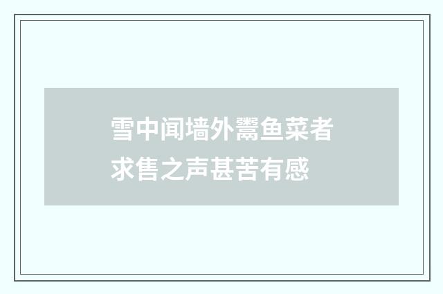 雪中闻墙外鬻鱼菜者求售之声甚苦有感