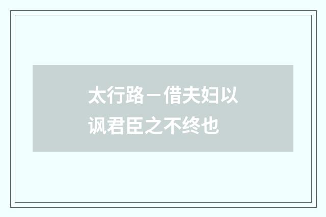 太行路－借夫妇以讽君臣之不终也