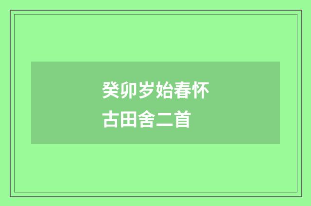 癸卯岁始春怀古田舍二首