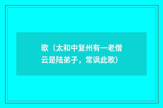 歌（太和中复州有一老僧云是陆弟子，常讽此歌）