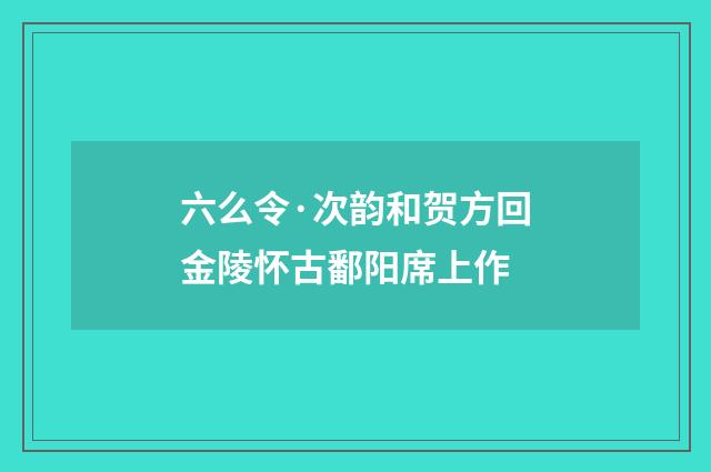 六么令·次韵和贺方回金陵怀古鄱阳席上作