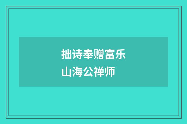 拙诗奉赠富乐山海公禅师