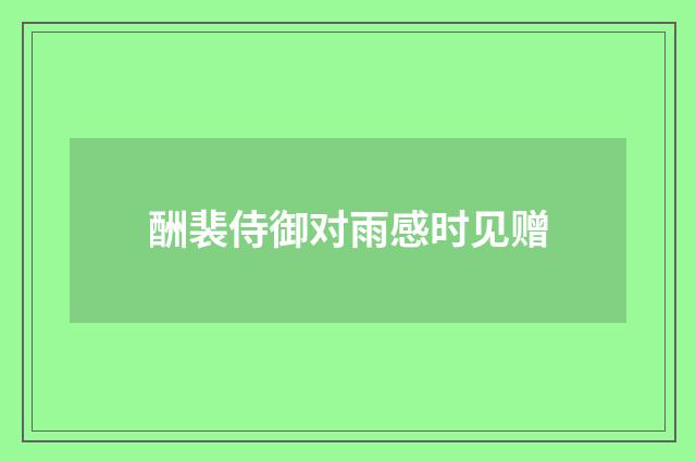 酬裴侍御对雨感时见赠