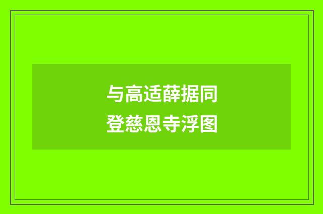 与高适薛据同登慈恩寺浮图