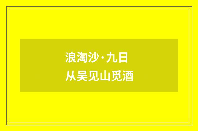 浪淘沙·九日从吴见山觅酒