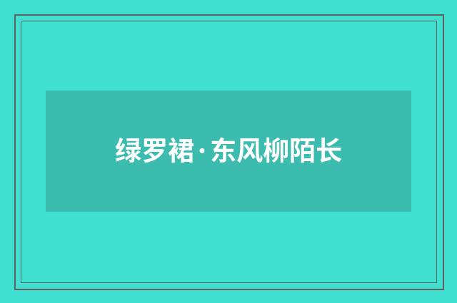 绿罗裙·东风柳陌长